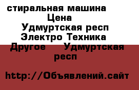 стиральная машина whirlpool › Цена ­ 1 500 - Удмуртская респ. Электро-Техника » Другое   . Удмуртская респ.